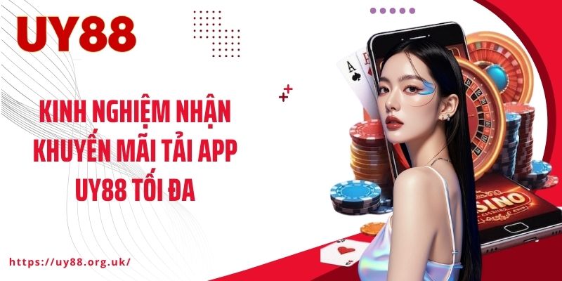 Kinh nghiệm nhận khuyến mãi tải app UY88 tối đa